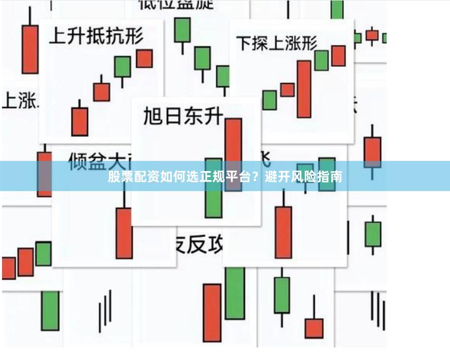 股票配资如何选正规平台？避开风险指南