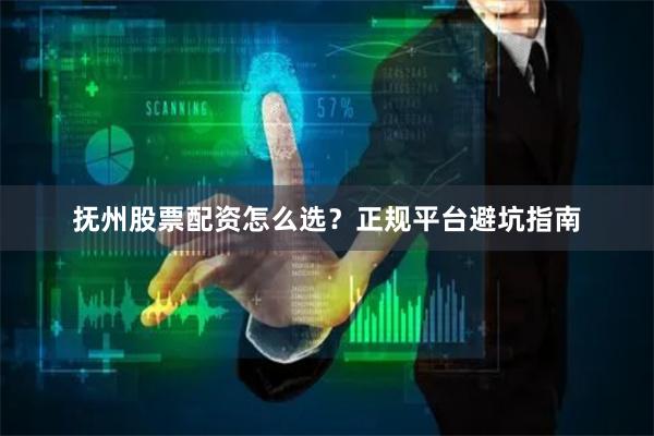 抚州股票配资怎么选？正规平台避坑指南