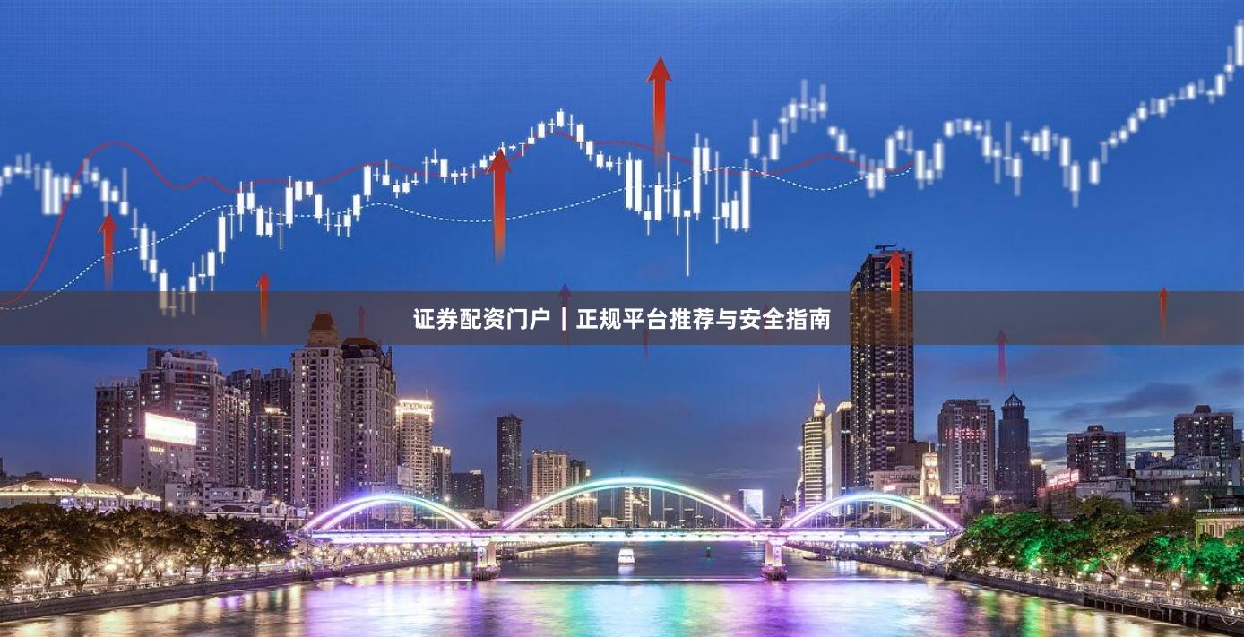 证券配资门户｜正规平台推荐与安全指南