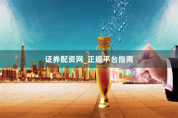 证券配资网_正规平台指南